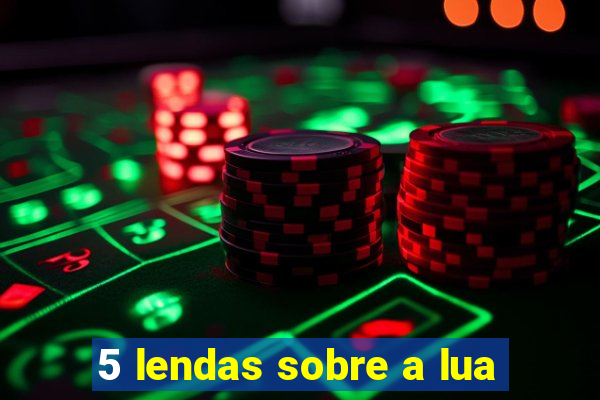 5 lendas sobre a lua